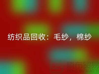 库存纺织品回收：毛纱，棉纱，制衣线是厂家的重要原料-九游网页版