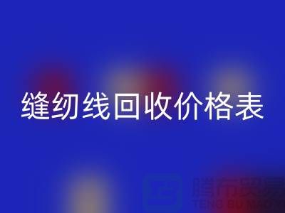 ### 缝纫线回收网站_缝纫线回收价格表推荐_九游网页版