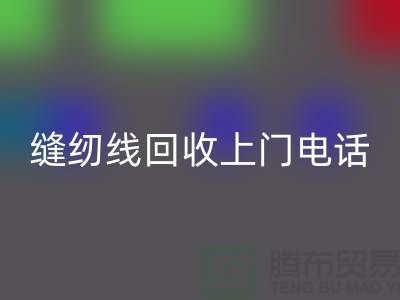 缝纫线回收平台_二手缝纫线回收上门手机号_九游网页版网站
