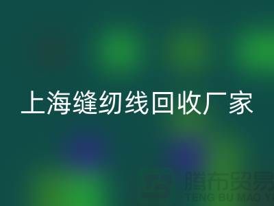 缝纫线回收价格_缝纫线回收费用一览表最新_九游网页版