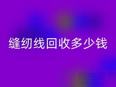 缝纫线回收加工_缝纫线回收多少钱一斤_九游网页版