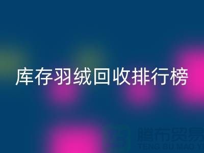 库存羽绒回收联系方式排行榜：九游网页版有限公司名列前茅