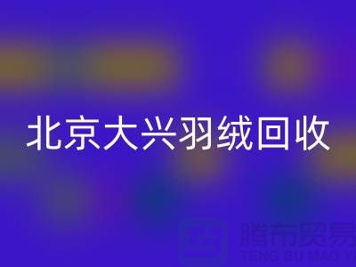 北京大兴羽绒回收，环保与经济并重的绿色产业-九游网页版
