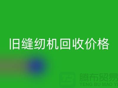 二手缝纫机回收厂家，旧缝纫机回收价格_九游网页版简介