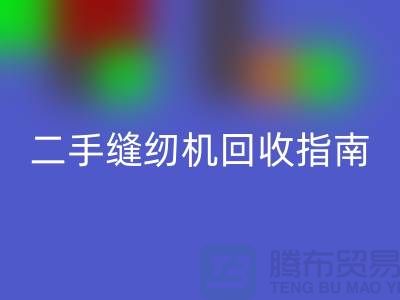 ### 二手缝纫机回收指南：九游网页版有限公司