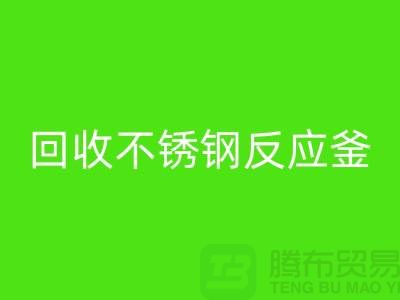 回收二手反应釜工厂_回收二手不锈钢反应釜_废旧九游（中国）公司