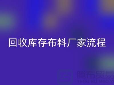 回收库存布料厂家-收购库存布料流程概述-九游网页版