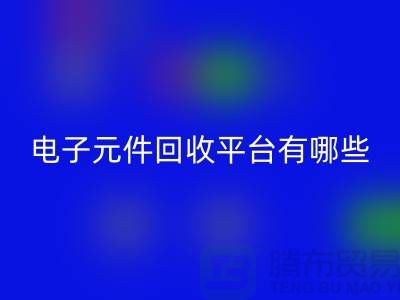 电子元件回收平台有哪些？哪个好？精选与评比_九游网页版