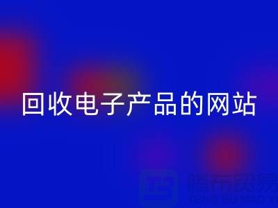回收电子产品的网站有哪些？九游网页版有限公司