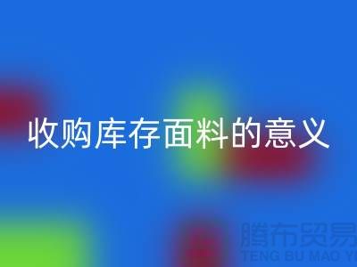 ### 收购库存面料的意义有哪些方面？——以上海库存九游网页版公司为例