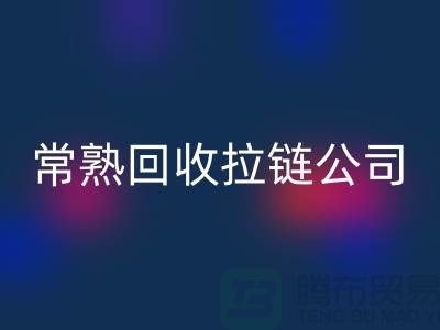 常熟回收拉链厂家及库存布料公司指南-九游网页版有限公司