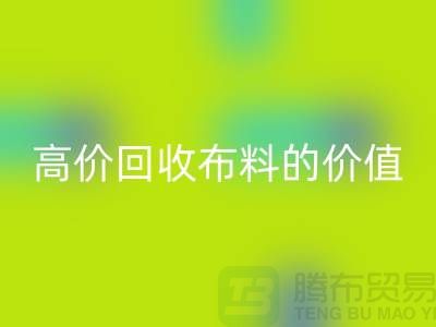 专业回收布料的用途-高价回收布料的价值-九游网页版