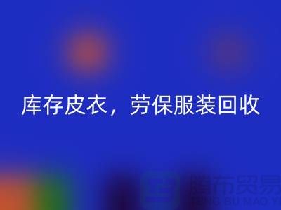 库存皮衣回收，劳保九游网页版，劳保工作服回收-库存尾货回收厂家