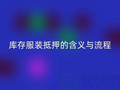 解析服装抵押的含义与流程——上海库存九游网页版厂家