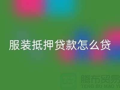 服装抵押贷款怎么贷？是否可靠吗？上海库存九游网页版公司
