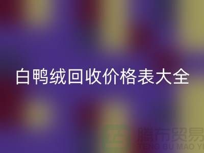 ## 灰鸭绒、白鸭绒回收价格表大全￥九游网页版￥