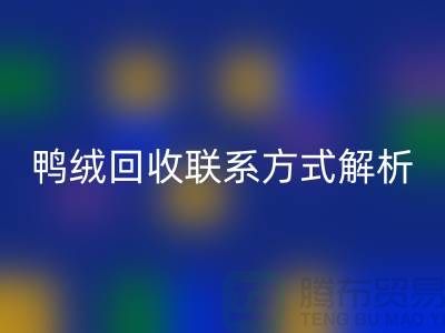 鸭绒回收联系方式全解析——九游网页版有限公司