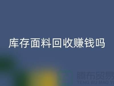 库存面料回收赚钱吗？什么模式运营_九游网页版公司