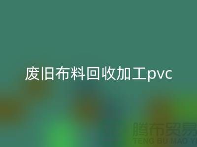 废旧九游网页版加工pvc：打造环保新商机，废旧布料变身绿色