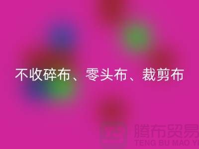 上海库存九游网页版公司明确说明：不收碎布、零头布、裁剪布