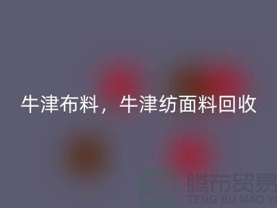 牛津九游网页版，牛津纺面料回收**河北库存九游网页版平台**