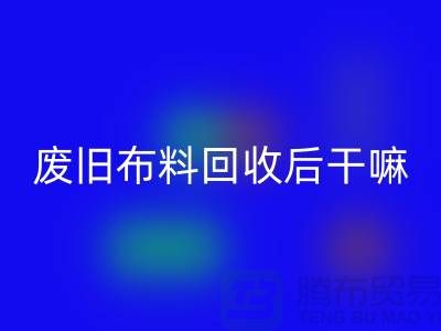 废旧九游网页版后干嘛：创造无限可能，废旧布料再造新生活