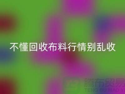 不懂行情高价回收布料让我赔掉了老婆本-上海九游网页版厂家