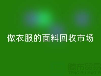 做衣服的面料回收市场@布料让人眼花缭乱也美好@-精仿九游网页版公司