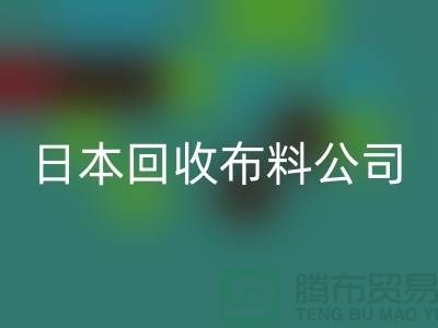 精品九游网页版怎么说：日本布料可借鉴-日本回收布料公司