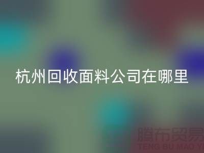 杭州回收面料公司在哪里/选择好布料/杭州九游网页版厂家