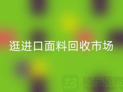 逛进口面料回收市场 面料多样化【进口九游网页版厂家】