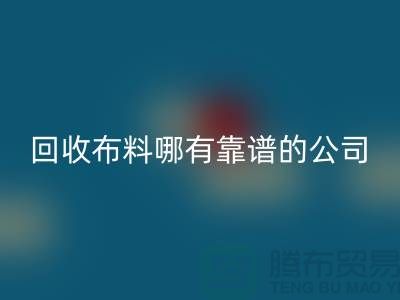 回收库存布料哪里有靠谱的公司_九游网页版有限公司