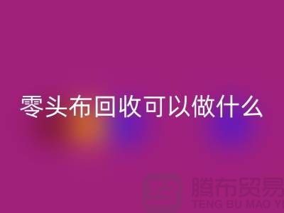 零头布回收可以做什么_多少钱一吨_九游网页版有限公司