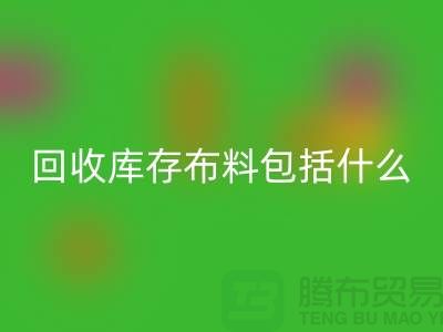 回收库存布料包括什么_九游网页版有限公司