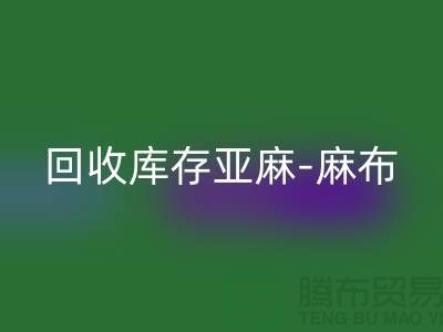回收库存亚麻-收购库存麻布-回收麻布面料-亚麻九游网页版厂家