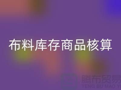 布料库存商品核算对于厂家的重要性_九游网页版有限公司