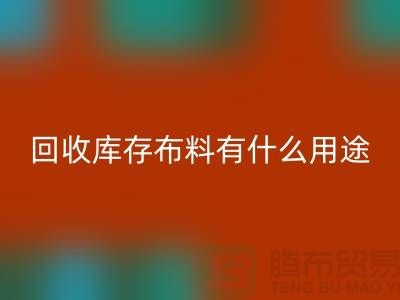 回收库存布料有什么用途_九游网页版有限公司