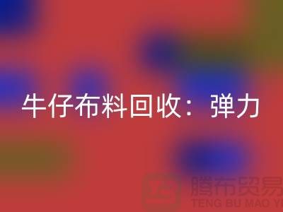 牛仔九游网页版：弹力牛仔回收，牛仔面料回收，九游网页版