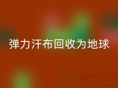 弹力汗布回收：为地球减负，为生活添彩-常熟九游网页版公司