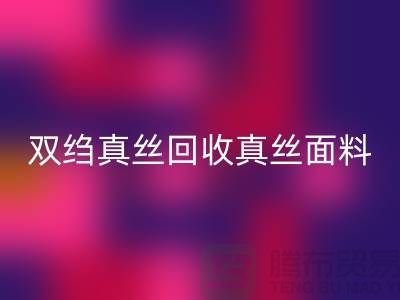 双绉真丝回收-真丝面料回收-真丝九游网页版-九游网页版