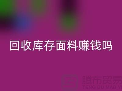 回收库存面料赚钱吗？-深圳库存九游网页版公司