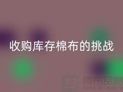 收购库存棉布是一项具有挑战性和机遇的举措-库存棉布回收公司