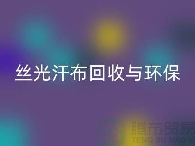 丝光汗布回收：环保与时尚的完美结合-南通库存九游网页版公司