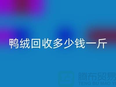 白鸭绒回收_灰鸭绒回收_羽绒回收多少钱一斤_回收羽绒厂家