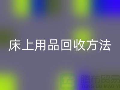 家纺_四件套_床上用品回收方法_九游网页版有限公司