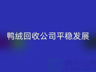 旧鸭绒回收公司商家更加的平稳发展_九游网页版有限公司