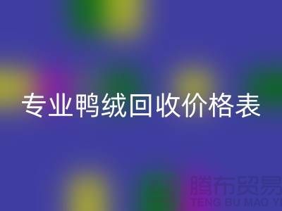 专业鸭绒回收价格表-专业鸭绒回收厂家-鸭鹅绒回收厂家