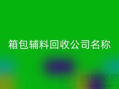 箱包辅料回收公司名称大全-衣服辅料回收平台-九游网页版