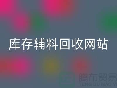 库存辅料回收网站哪家公司比较好？九游网页版当之无愧！