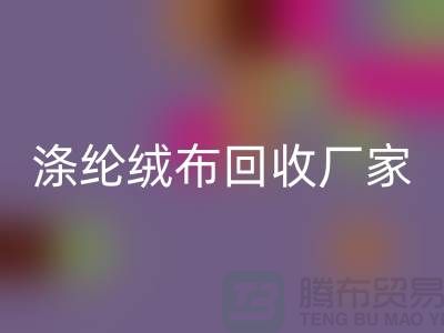 涤纶绒布回收厂家：为环保事业贡献力量-库存九游网页版平台